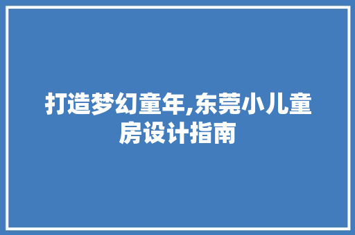 打造梦幻童年,东莞小儿童房设计指南