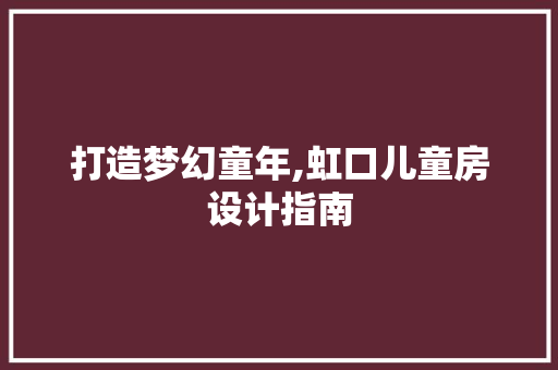 打造梦幻童年,虹口儿童房设计指南