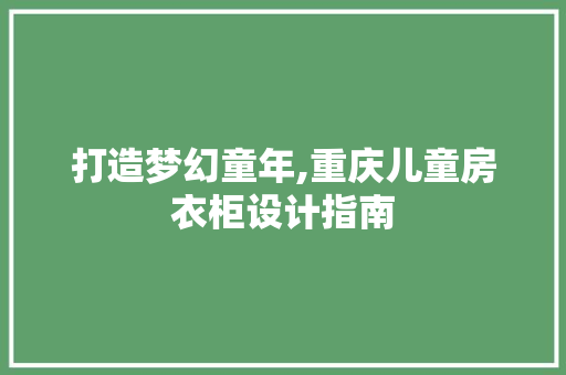 打造梦幻童年,重庆儿童房衣柜设计指南