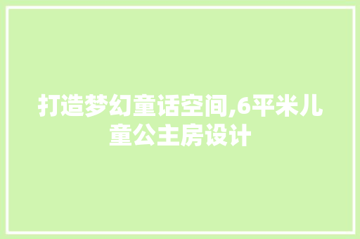 打造梦幻童话空间,6平米儿童公主房设计