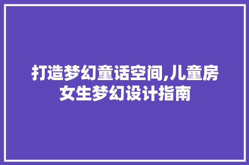 打造梦幻童话空间,儿童房女生梦幻设计指南