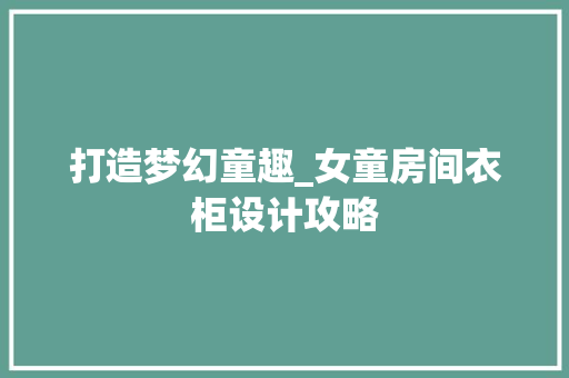 打造梦幻童趣_女童房间衣柜设计攻略