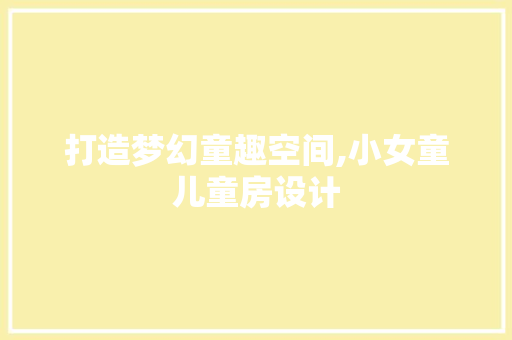 打造梦幻童趣空间,小女童儿童房设计