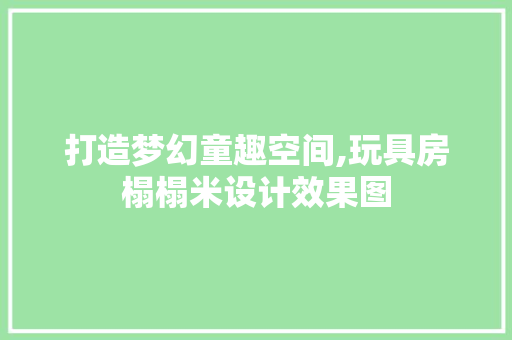 打造梦幻童趣空间,玩具房榻榻米设计效果图
