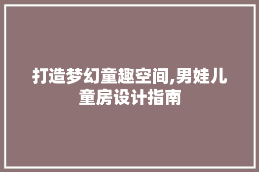 打造梦幻童趣空间,男娃儿童房设计指南