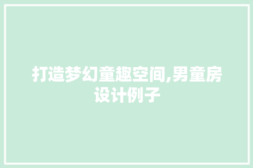 打造梦幻童趣空间,男童房设计例子