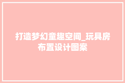 打造梦幻童趣空间_玩具房布置设计图案