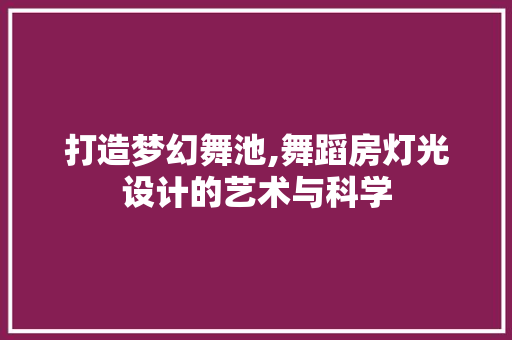 打造梦幻舞池,舞蹈房灯光设计的艺术与科学