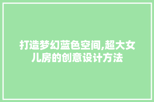 打造梦幻蓝色空间,超大女儿房的创意设计方法