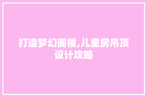 打造梦幻阁楼,儿童房吊顶设计攻略