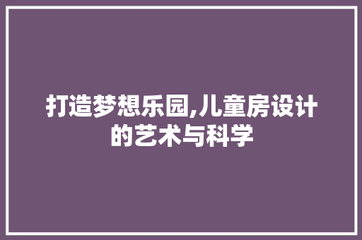 打造梦想乐园,儿童房设计的艺术与科学