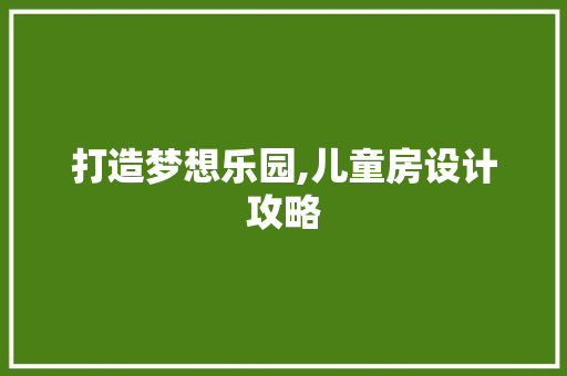 打造梦想乐园,儿童房设计攻略