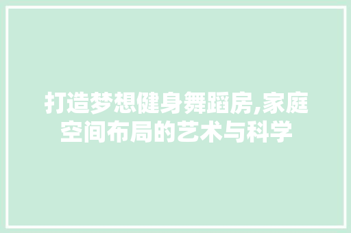打造梦想健身舞蹈房,家庭空间布局的艺术与科学