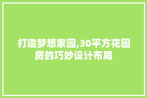 打造梦想家园,30平方花园房的巧妙设计布局
