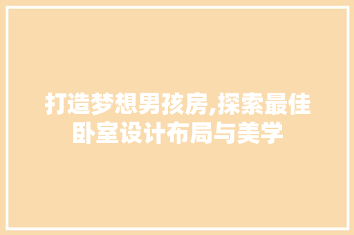 打造梦想男孩房,探索最佳卧室设计布局与美学