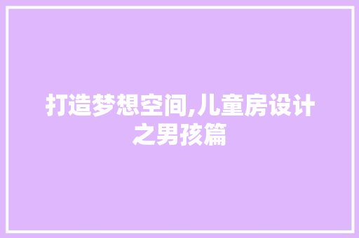 打造梦想空间,儿童房设计之男孩篇