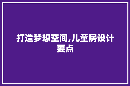 打造梦想空间,儿童房设计要点