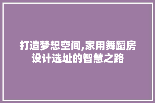打造梦想空间,家用舞蹈房设计选址的智慧之路
