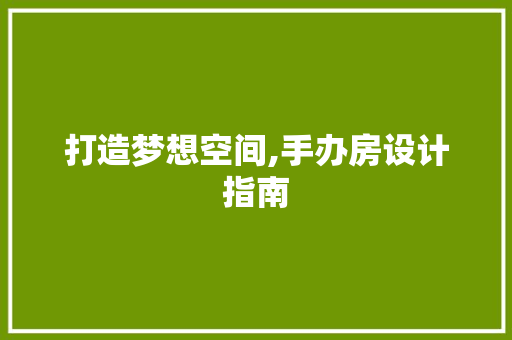 打造梦想空间,手办房设计指南