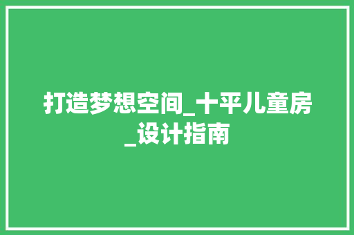 打造梦想空间_十平儿童房_设计指南