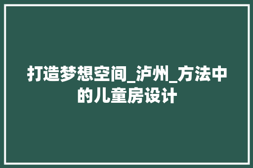 打造梦想空间_泸州_方法中的儿童房设计