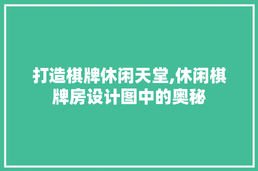 打造棋牌休闲天堂,休闲棋牌房设计图中的奥秘