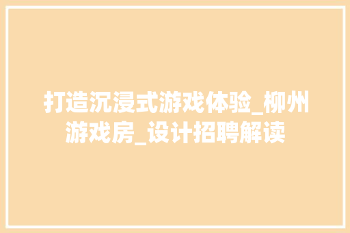打造沉浸式游戏体验_柳州游戏房_设计招聘解读