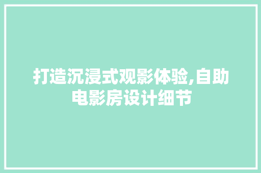 打造沉浸式观影体验,自助电影房设计细节