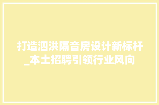 打造泗洪隔音房设计新标杆_本土招聘引领行业风向
