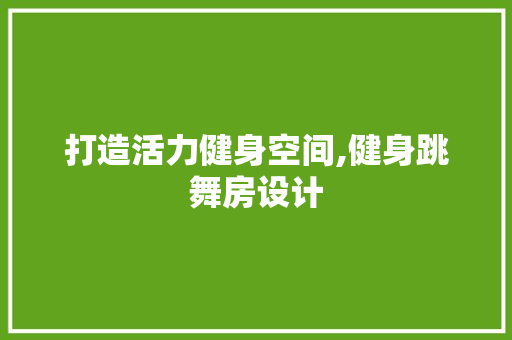 打造活力健身空间,健身跳舞房设计