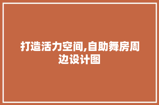 打造活力空间,自助舞房周边设计图