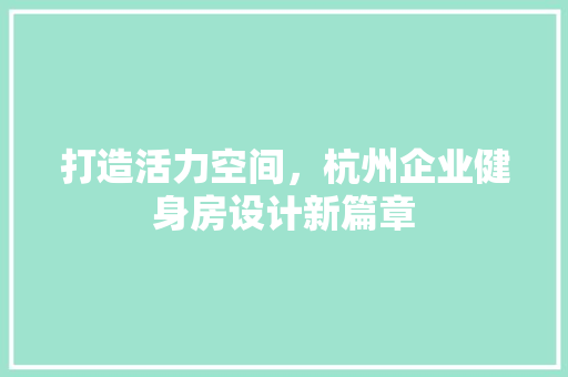 打造活力空间，杭州企业健身房设计新篇章