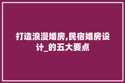 打造浪漫婚房,民宿婚房设计_的五大要点