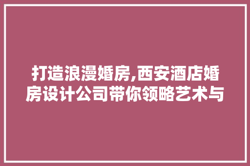 打造浪漫婚房,西安酒店婚房设计公司带你领略艺术与适用的完美结合