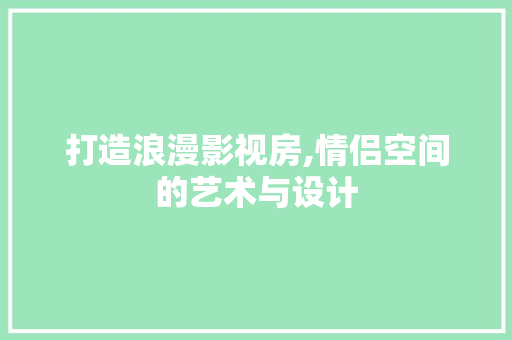 打造浪漫影视房,情侣空间的艺术与设计