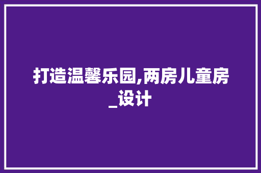 打造温馨乐园,两房儿童房_设计