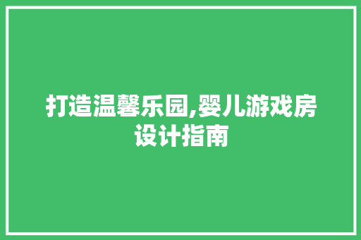 打造温馨乐园,婴儿游戏房设计指南