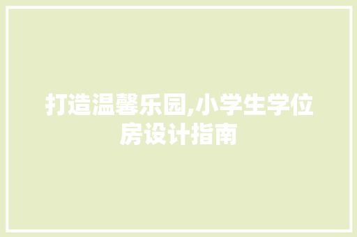 打造温馨乐园,小学生学位房设计指南