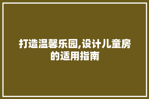 打造温馨乐园,设计儿童房的适用指南