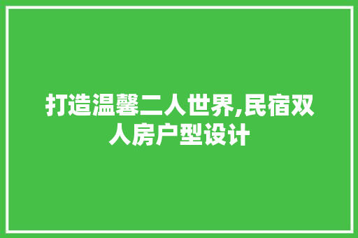 打造温馨二人世界,民宿双人房户型设计