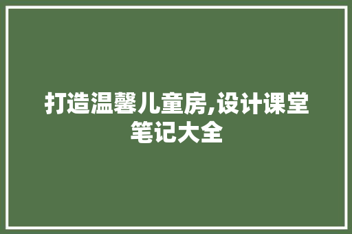 打造温馨儿童房,设计课堂笔记大全