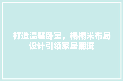 打造温馨卧室，榻榻米布局设计引领家居潮流