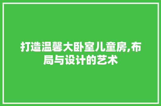 打造温馨大卧室儿童房,布局与设计的艺术