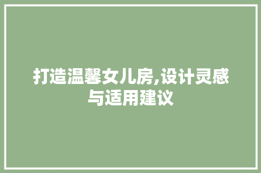 打造温馨女儿房,设计灵感与适用建议