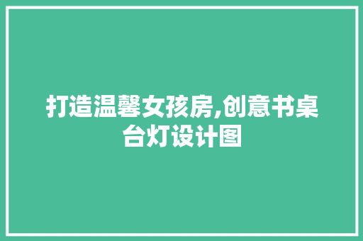 打造温馨女孩房,创意书桌台灯设计图