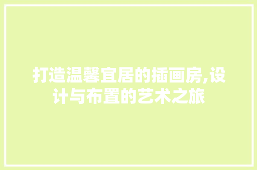 打造温馨宜居的插画房,设计与布置的艺术之旅