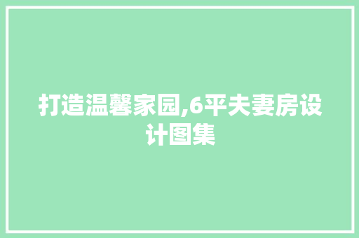 打造温馨家园,6平夫妻房设计图集