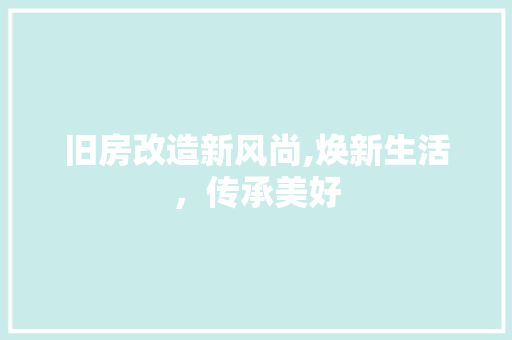 旧房改造新风尚,焕新生活，传承美好
