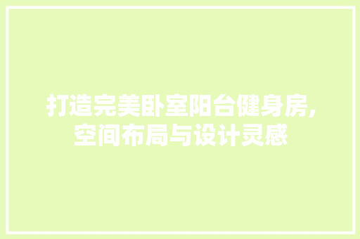 打造完美卧室阳台健身房,空间布局与设计灵感