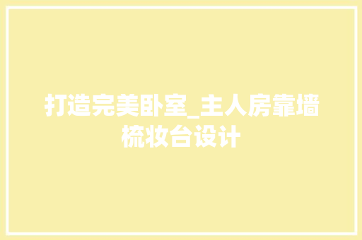 打造完美卧室_主人房靠墙梳妆台设计